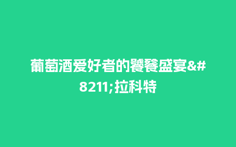 葡萄酒爱好者的饕餮盛宴–拉科特