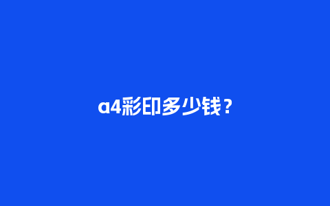 a4彩印多少钱？