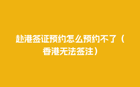 赴港签证预约怎么预约不了（香港无法签注）