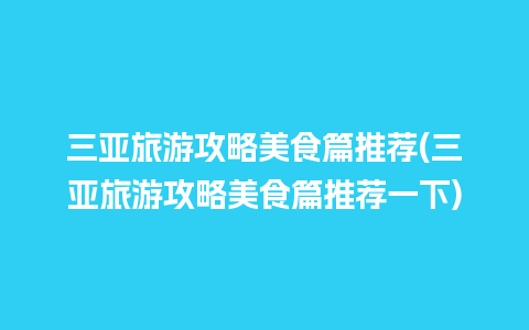 三亚旅游攻略美食篇推荐(三亚旅游攻略美食篇推荐一下)