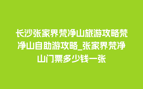 长沙张家界梵净山旅游攻略梵净山自助游攻略_张家界梵净山门票多少钱一张