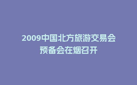 2009中国北方旅游交易会预备会在烟召开