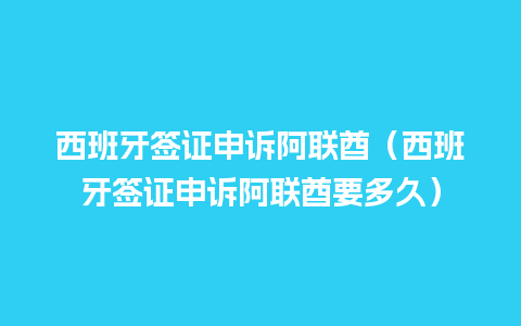 西班牙签证申诉阿联酋（西班牙签证申诉阿联酋要多久）