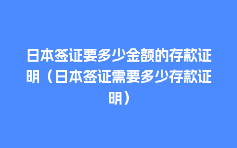 日本签证要多少金额的存款证明（日本签证需要多少存款证明）