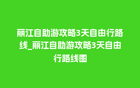 丽江自助游攻略3天自由行路线_丽江自助游攻略3天自由行路线图