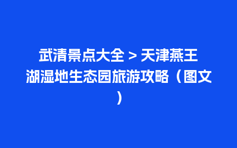 武清景点大全 > 天津燕王湖湿地生态园旅游攻略（图文）