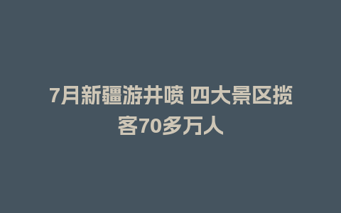 7月新疆游井喷 四大景区揽客70多万人