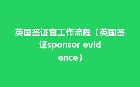 英国签证官工作流程（英国签证sponsor evidence）