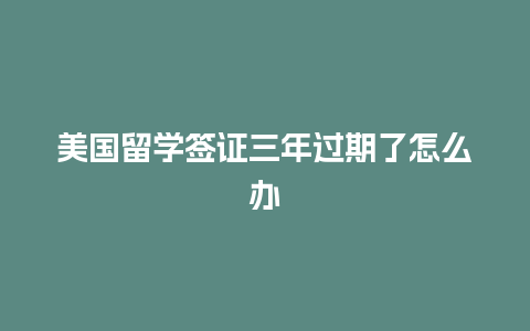 美国留学签证三年过期了怎么办