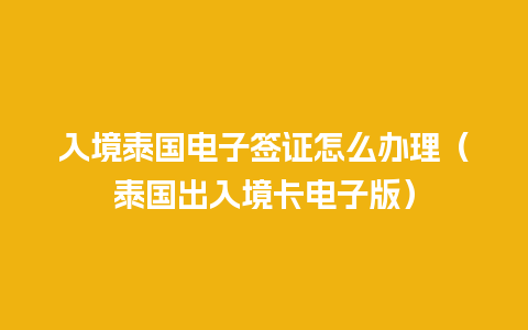 入境泰国电子签证怎么办理（泰国出入境卡电子版）