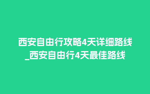 西安自由行攻略4天详细路线_西安自由行4天最佳路线