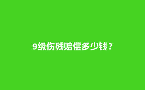 9级伤残赔偿多少钱？