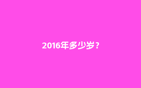 2016年多少岁？