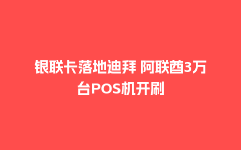 银联卡落地迪拜 阿联酋3万台POS机开刷