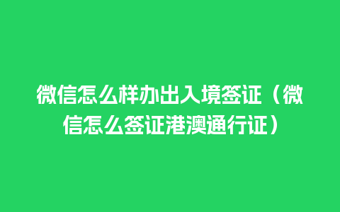 微信怎么样办出入境签证（微信怎么签证港澳通行证）