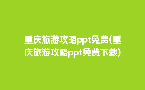 重庆旅游攻略ppt免费(重庆旅游攻略ppt免费下载)