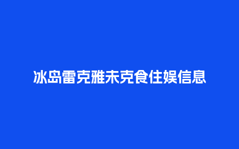 冰岛雷克雅未克食住娱信息