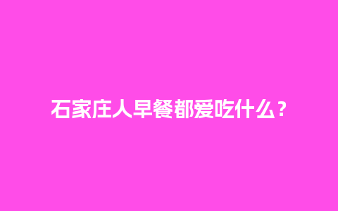 石家庄人早餐都爱吃什么？