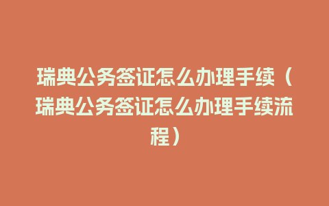 瑞典公务签证怎么办理手续（瑞典公务签证怎么办理手续流程）