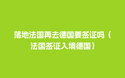 落地法国再去德国要签证吗（法国签证入境德国）