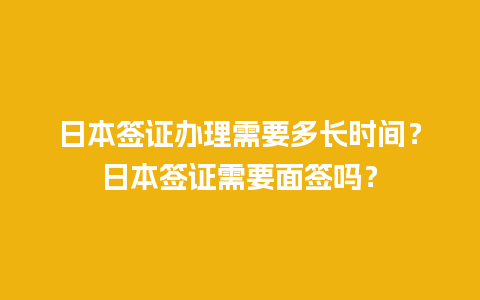 日本签证办理需要多长时间？日本签证需要面签吗？