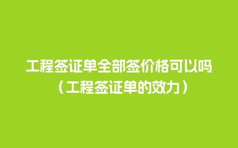 工程签证单全部签价格可以吗（工程签证单的效力）