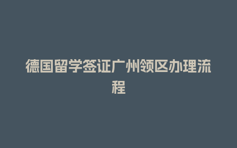 德国留学签证广州领区办理流程