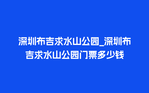 深圳布吉求水山公园_深圳布吉求水山公园门票多少钱