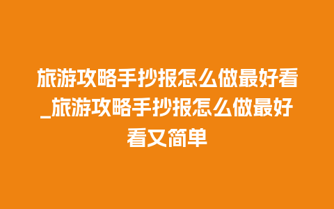 旅游攻略手抄报怎么做最好看_旅游攻略手抄报怎么做最好看又简单