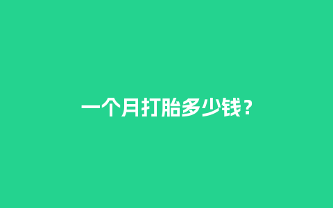 一个月打胎多少钱？