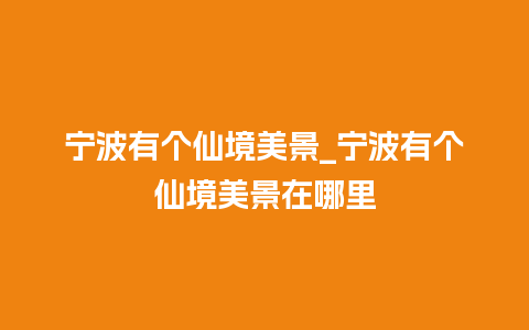 宁波有个仙境美景_宁波有个仙境美景在哪里