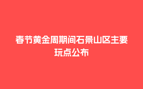 春节黄金周期间石景山区主要玩点公布