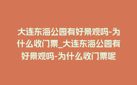 大连东海公园有好景观吗-为什么收门票_大连东海公园有好景观吗-为什么收门票呢