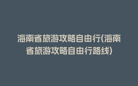 海南省旅游攻略自由行(海南省旅游攻略自由行路线)