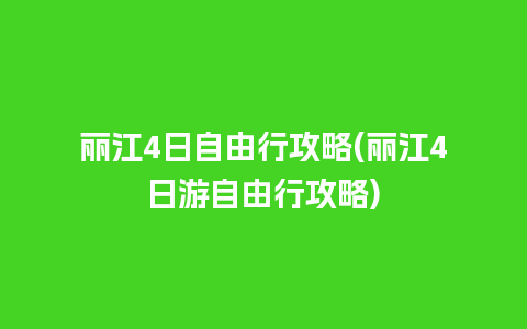 丽江4日自由行攻略(丽江4日游自由行攻略)