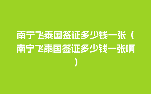 南宁飞泰国签证多少钱一张（南宁飞泰国签证多少钱一张啊）