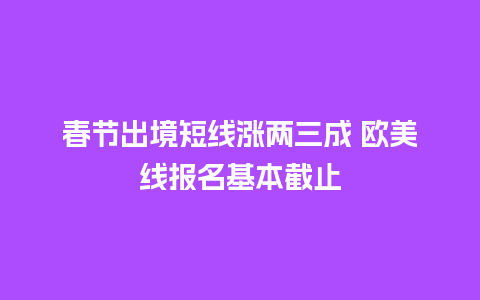 春节出境短线涨两三成 欧美线报名基本截止