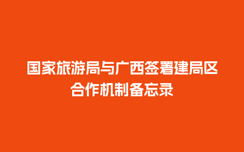 国家旅游局与广西签署建局区合作机制备忘录