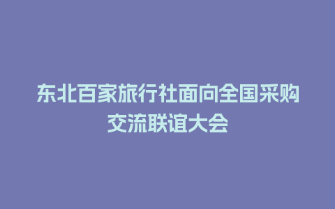 东北百家旅行社面向全国采购交流联谊大会