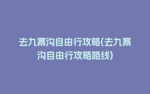 去九寨沟自由行攻略(去九寨沟自由行攻略路线)