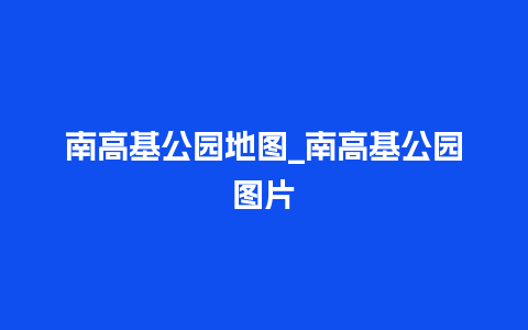 南高基公园地图_南高基公园图片