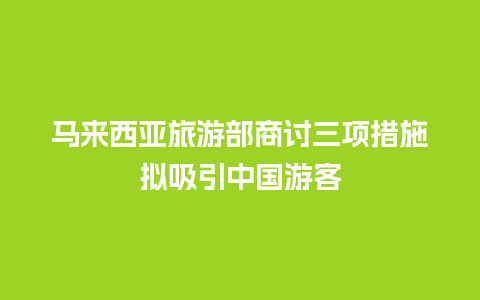 马来西亚旅游部商讨三项措施拟吸引中国游客