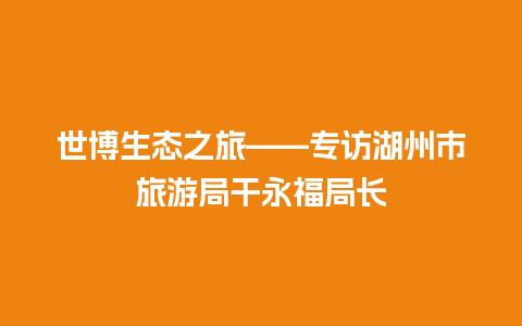 世博生态之旅——专访湖州市旅游局干永福局长