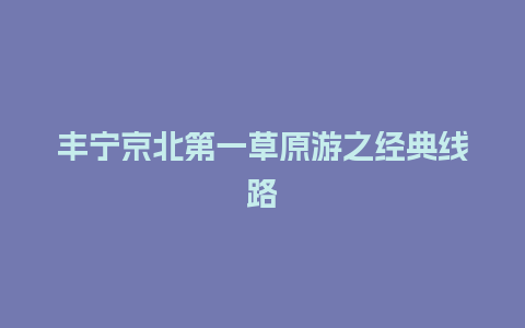 丰宁京北第一草原游之经典线路