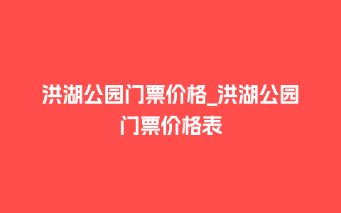 洪湖公园门票价格_洪湖公园门票价格表