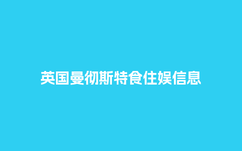 英国曼彻斯特食住娱信息