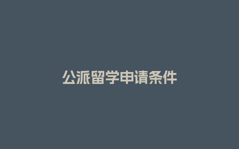 公派留学申请条件