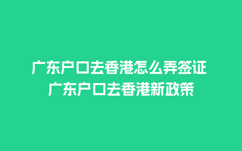 广东户口去香港怎么弄签证 广东户口去香港新政策