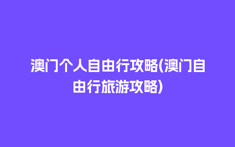 澳门个人自由行攻略(澳门自由行旅游攻略)