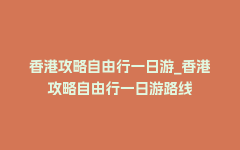 香港攻略自由行一日游_香港攻略自由行一日游路线